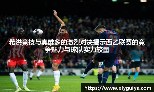 希洪竞技与奥维多的激烈对决揭示西乙联赛的竞争魅力与球队实力较量