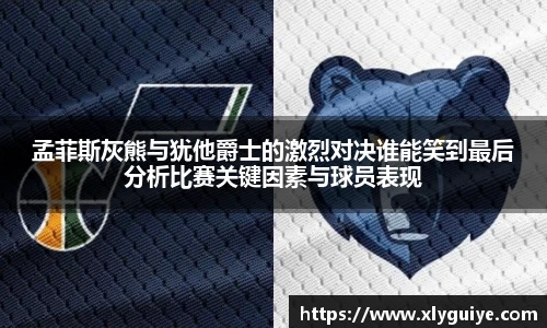 孟菲斯灰熊与犹他爵士的激烈对决谁能笑到最后分析比赛关键因素与球员表现