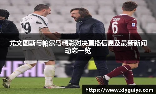 尤文图斯与帕尔马精彩对决直播信息及最新新闻动态一览